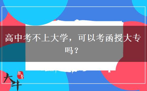 高中考不上大學(xué)，可以考函授大專嗎？