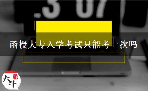 函授大專入學考試只能考一次嗎