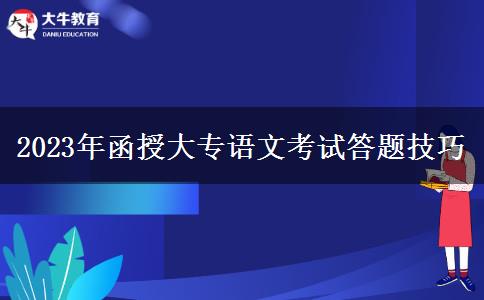 2023年函授大專(zhuān)語(yǔ)文考試答題技巧