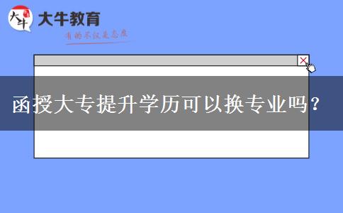 函授大專提升學(xué)歷可以換專業(yè)嗎？