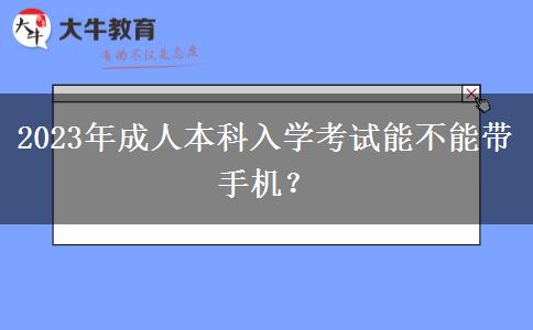 2023年成人本科入學(xué)考試能不能帶手機？