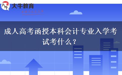 成人高考函授本科會(huì)計(jì)專業(yè)入學(xué)考試考什么？