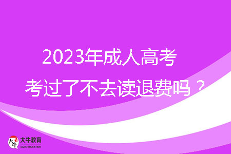 2023年成人高考考過了不去讀退費(fèi)嗎？