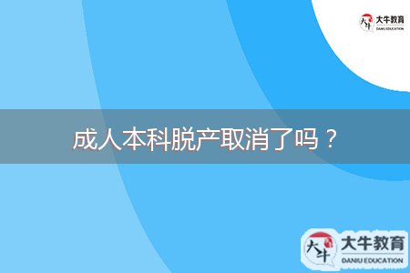 成人本科脫產(chǎn)取消了嗎？