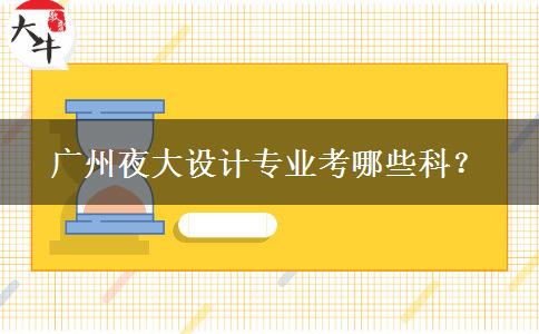 廣州夜大設(shè)計專業(yè)考哪些科？