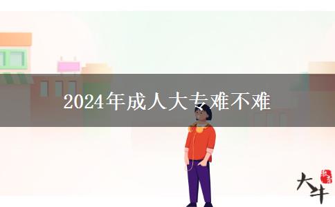 2024年成人大專難不難