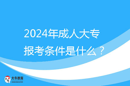 2024年成人大專報考條件是什么？ 