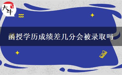 函授學(xué)歷成績差幾分會被錄取嗎