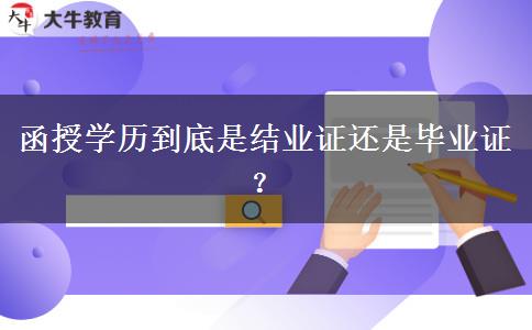 函授學(xué)歷到底是結(jié)業(yè)證還是畢業(yè)證？