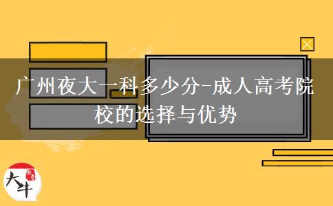 廣州夜大一科多少分-成人高考院校的選擇與優(yōu)勢