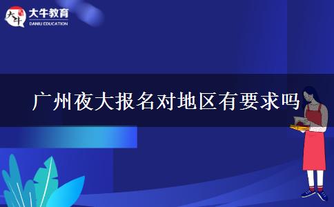 廣州夜大報名對地區(qū)有要求嗎