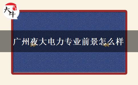 廣州夜大電力專業(yè)前景怎么樣