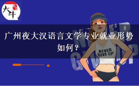 廣州夜大漢語言文學(xué)專業(yè)就業(yè)形勢如何？