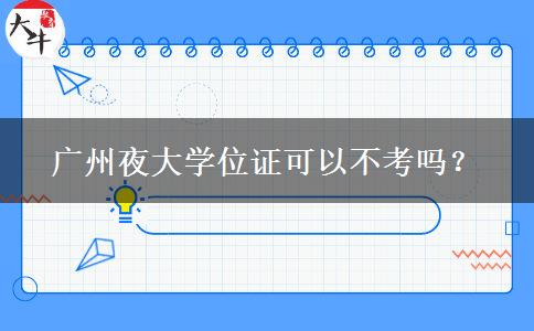 廣州夜大學(xué)位證可以不考嗎？