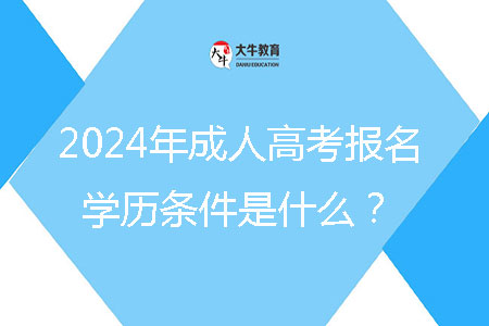 2024年成人高考報(bào)名學(xué)歷條件是什么？