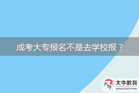 成考大專報名不是去學校報？