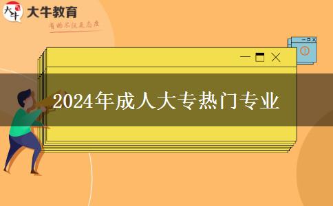 2024年成人大專(zhuān)熱門(mén)專(zhuān)業(yè)