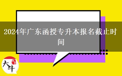 2024年廣東函授專升本報名截止時間