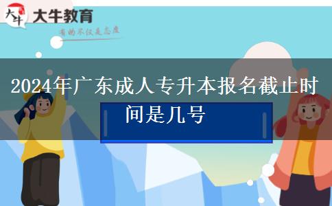 2024年廣東成人專(zhuān)升本報(bào)名截止時(shí)間是幾號(hào)