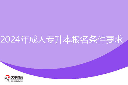 2024年成人專升本報名條件要求是什么？