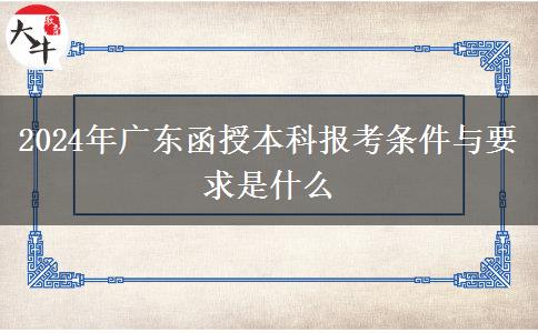 2024年廣東函授本科報(bào)考條件與要求是什么