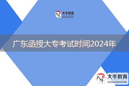 廣東函授大?？荚嚂r間2024年