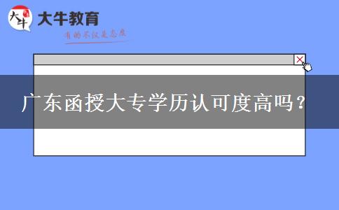 廣東函授大專學(xué)歷認(rèn)可度高嗎？