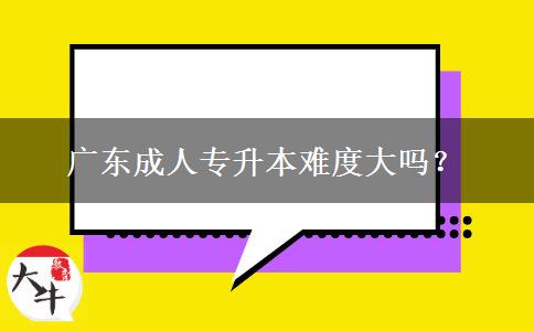 廣東成人專升本難度大嗎？