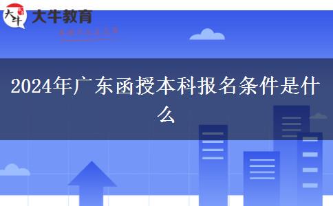 2024年廣東函授本科報名條件是什么