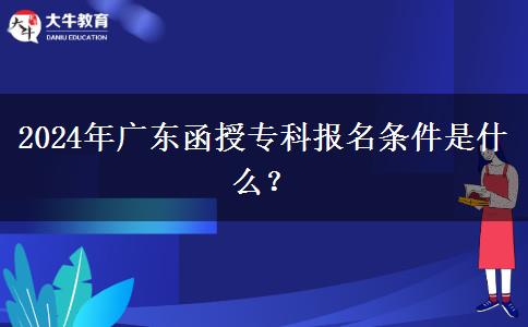 2024年廣東函授專科報名條件是什么？