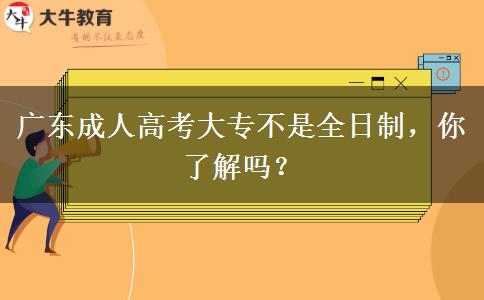 廣東成人高考大專不是全日制，你了解嗎？