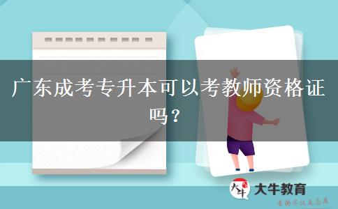 廣東成考專升本可以考教師資格證嗎？