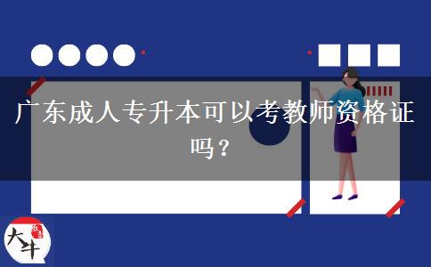 廣東成人專(zhuān)升本可以考教師資格證嗎？