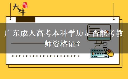 廣東成人高考本科學(xué)歷是否能考教師資格證？