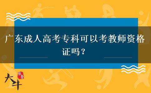 廣東成人高考?？瓶梢钥冀處熧Y格證嗎？