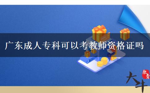 廣東成人?？瓶梢钥冀處熧Y格證嗎