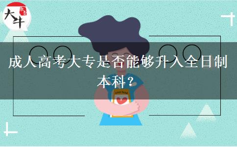 成人高考大專是否能夠升入全日制本科？