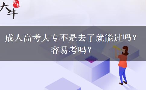 成人高考大專不是去了就能過嗎？容易考嗎？