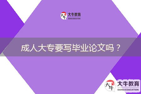 成人大專要寫(xiě)畢業(yè)論文嗎？