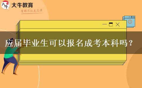 應(yīng)屆畢業(yè)生可以報(bào)名成考本科嗎？