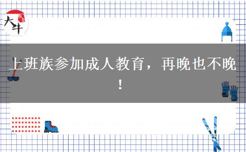 上班族參加成人教育，再晚也不晚！