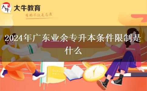 2024年廣東業(yè)余專升本條件限制是什么