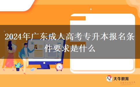 2024年廣東成人高考專(zhuān)升本報(bào)名條件要求是什么