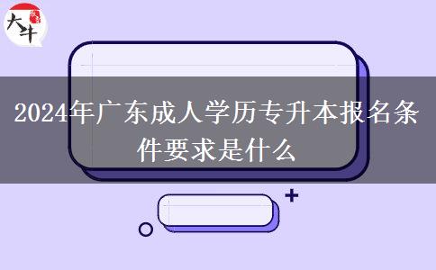 2024年廣東成人學歷專升本報名條件要求是什么