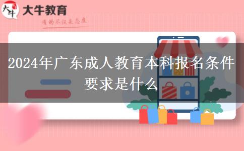 2024年廣東成人教育本科報名條件要求是什么