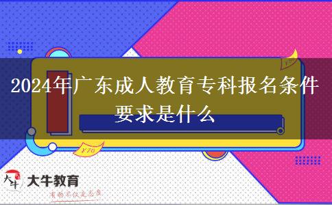 2024年廣東成人教育?？茍?bào)名條件要求是什么