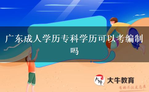 廣東成人學(xué)歷?？茖W(xué)歷可以考編制嗎