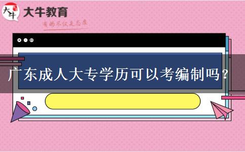 廣東成人大專學(xué)歷可以考編制嗎？