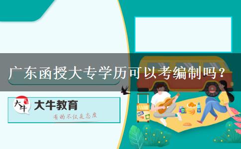 廣東函授大專學(xué)歷可以考編制嗎？