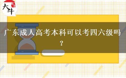 廣東成人高考本科可以考四六級嗎？